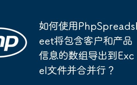 如何使用PhpSpreadsheet将包含客户和产品信息的数组导出到Excel文件并合并行？