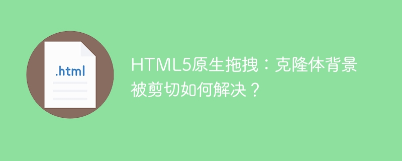 HTML5原生拖拽:克隆体背景被剪切如何解决?