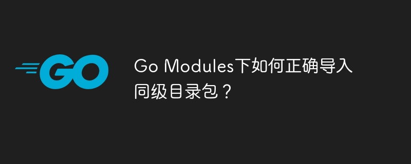 go modules下如何正确导入同级目录包?