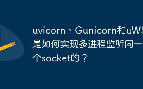 uvicorn、Gunicorn和uWSGI是如何实现多进程监听同一个socket的？