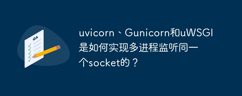 uvicorn、gunicorn和uwsgi是如何实现多进程监听同一个socket的?