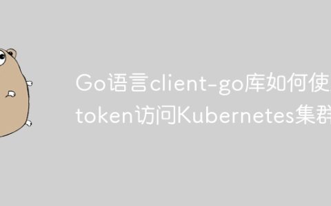 Go语言client-go库如何使用token访问Kubernetes集群？