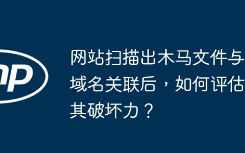 网站扫描出木马文件与域名关联后，如何评估其破坏力？