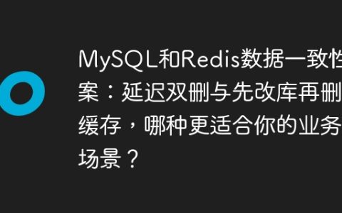 MySQL和Redis数据一致性方案：延迟双删与先改库再删缓存，哪种更适合你的业务场景？