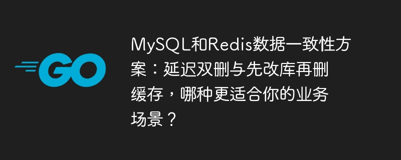 mysql和redis数据一致性方案:延迟双删与先改库再删缓存,哪种更适合你的业务场景?