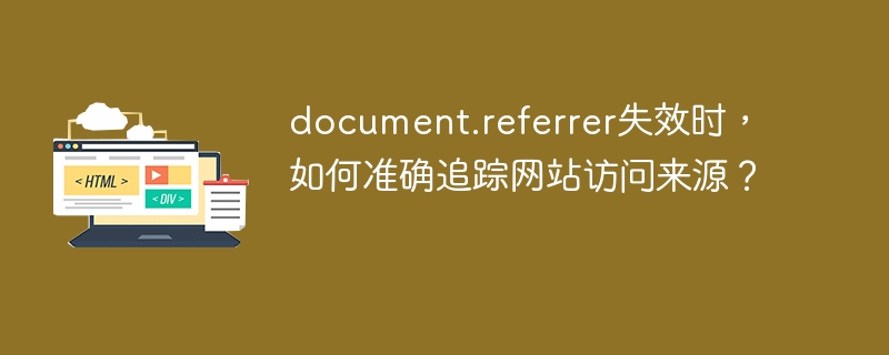 document.referrer失效时,如何准确追踪网站访问来源?