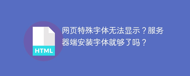 网页特殊字体无法显示?服务器端安装字体就够了吗?