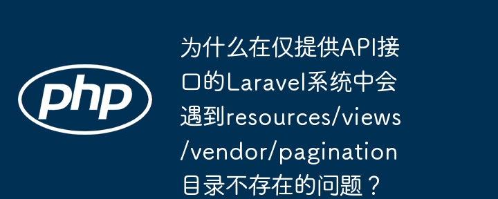 为什么在仅提供api接口的laravel系统中会遇到resources/views/vendor/pagination目录不存在的问题?