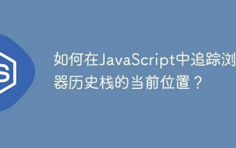 如何在JavaScript中追踪浏览器历史栈的当前位置？