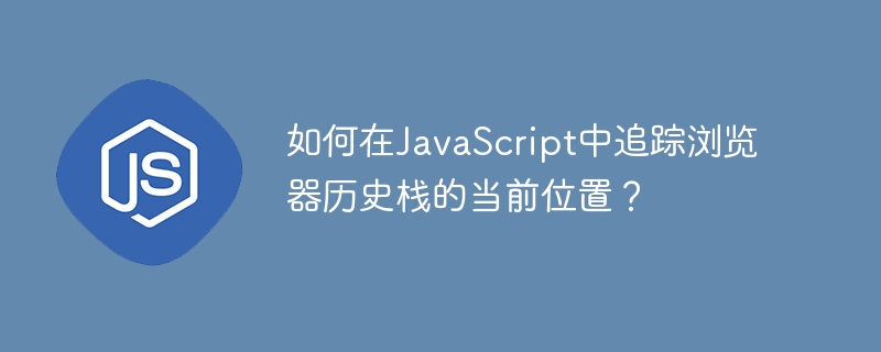 如何在javascript中追踪浏览器历史栈的当前位置?