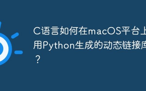 C语言如何在macOS平台上调用Python生成的动态链接库？