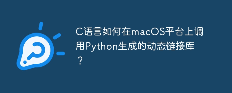 c语言如何在macos平台上调用python生成的动态链接库?