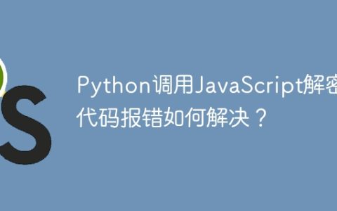 Python调用JavaScript解密代码报错如何解决？