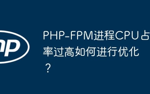 PHP-FPM进程CPU占用率过高如何进行优化？
