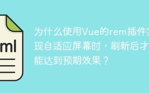 为什么使用Vue的rem插件实现自适应屏幕时，刷新后才能达到预期效果？