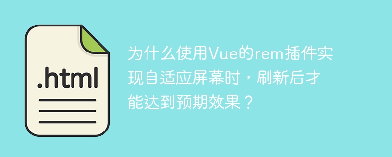 为什么使用vue的rem插件实现自适应屏幕时,刷新后才能达到预期效果?