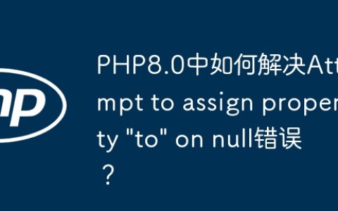 PHP8.0中如何解决Attempt to assign property “to” on null错误？