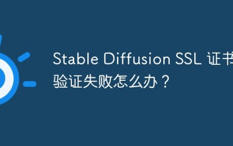 Stable Diffusion SSL 证书验证失败怎么办？