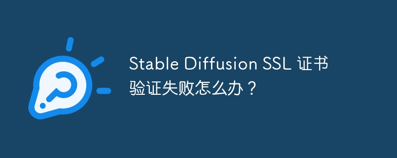 stable diffusion ssl 证书验证失败怎么办?