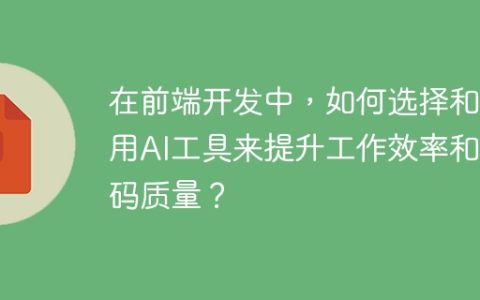 在前端开发中，如何选择和使用AI工具来提升工作效率和代码质量？