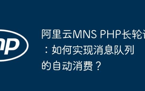 阿里云MNS PHP长轮询：如何实现消息队列的自动消费？