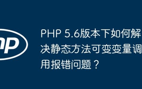 PHP 5.6版本下如何解决静态方法可变变量调用报错问题？