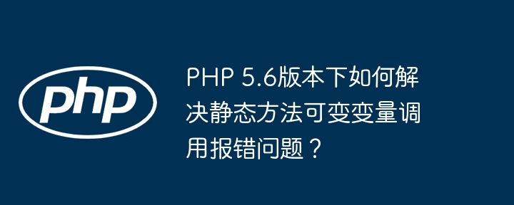 php 5.6版本下如何解决静态方法可变变量调用报错问题?
