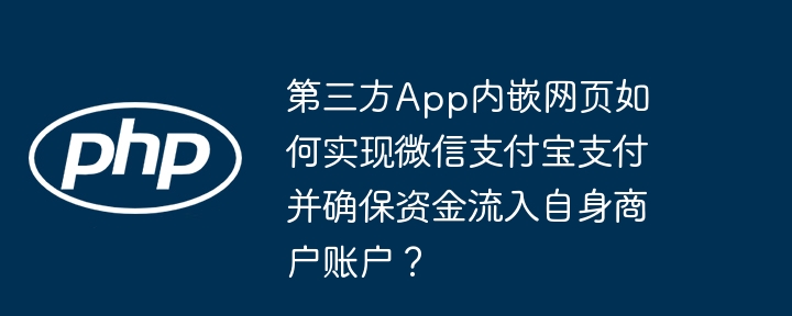 第三方app内嵌网页如何实现微信支付宝支付并确保资金流入自身商户账户？