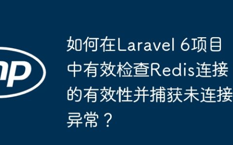 如何在Laravel 6项目中有效检查Redis连接的有效性并捕获未连接异常？