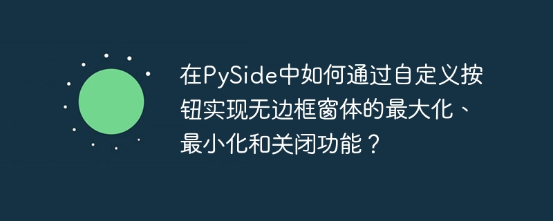 在pyside中如何通过自定义按钮实现无边框窗体的最大化、最小化和关闭功能?