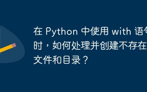 在 Python 中使用 with 语句时，如何处理并创建不存在的文件和目录？