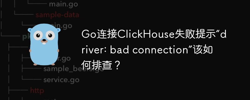 go连接clickhouse失败提示“driver: bad connection”该如何排查?