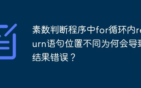 素数判断程序中for循环内return语句位置不同为何会导致结果错误？
