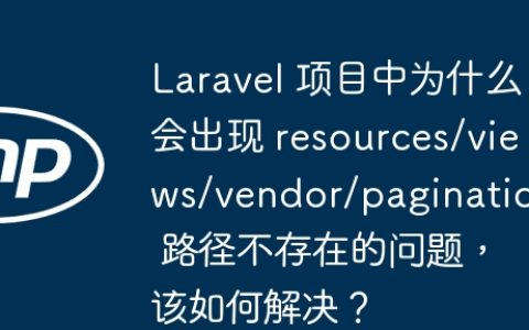 Laravel 项目中为什么会出现 resources/views/vendor/pagination 路径不存在的问题，该如何解决？