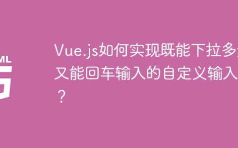 Vue.js如何实现既能下拉多选又能回车输入的自定义输入框？