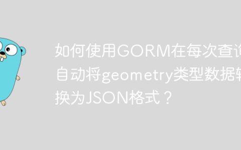 如何使用GORM在每次查询时自动将geometry类型数据转换为JSON格式？