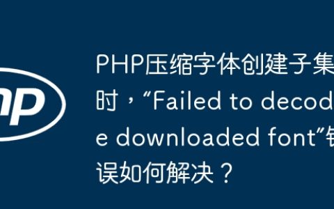 PHP压缩字体创建子集时，“Failed to decode downloaded font”错误如何解决？