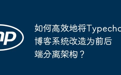 如何高效地将Typecho博客系统改造为前后端分离架构？