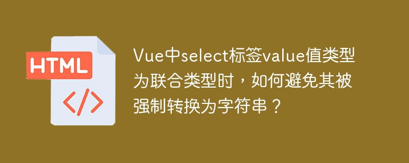 Vue中select标签value值类型为联合类型时，如何避免其被强制转换为字符串？