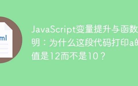 JavaScript变量提升与函数声明：为什么这段代码打印a的值是12而不是10？