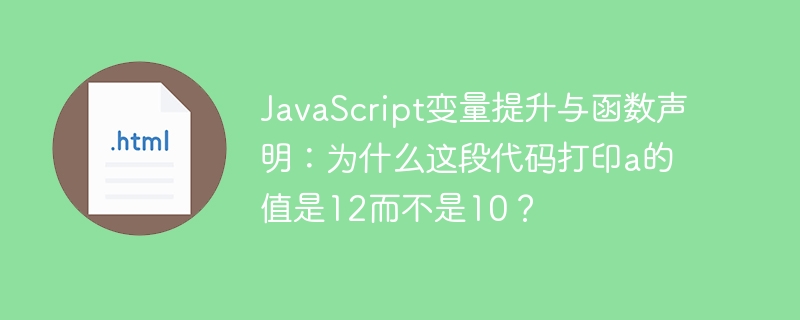 JavaScript变量提升与函数声明：为什么这段代码打印a的值是12而不是10？