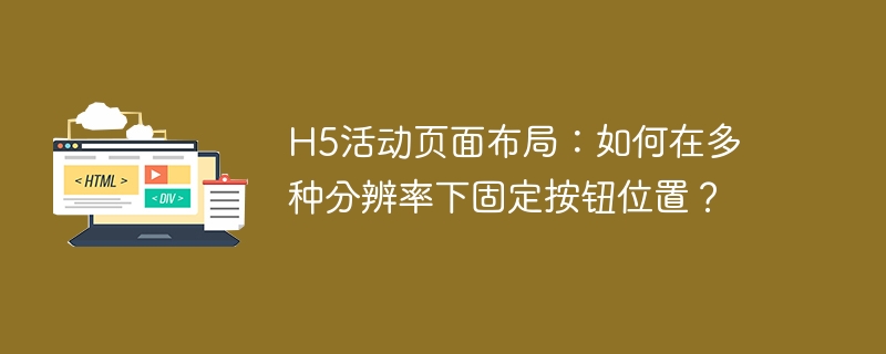 h5活动页面布局:如何在多种分辨率下固定按钮位置?