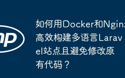 如何用Docker和Nginx高效构建多语言Laravel站点且避免修改原有代码？