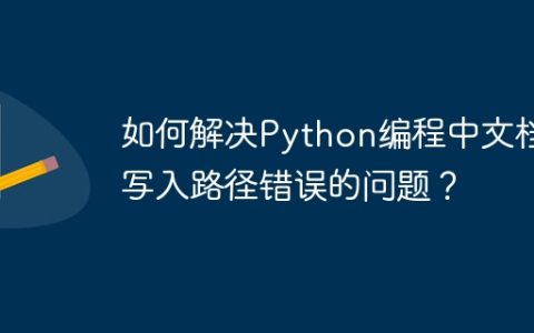 如何解决Python编程中文档写入路径错误的问题？