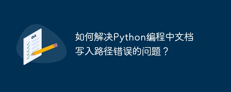 如何解决python编程中文档写入路径错误的问题?