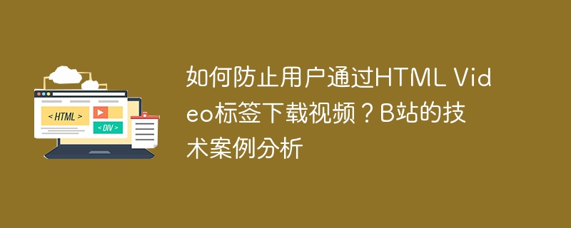 如何防止用户通过html video标签下载视频?b站的技术案例分析