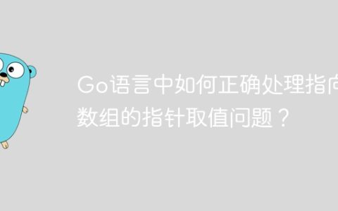 Go语言中如何正确处理指向数组的指针取值问题？