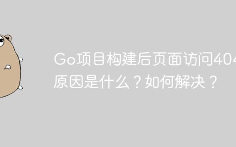 Go项目构建后页面访问404的原因是什么？如何解决？