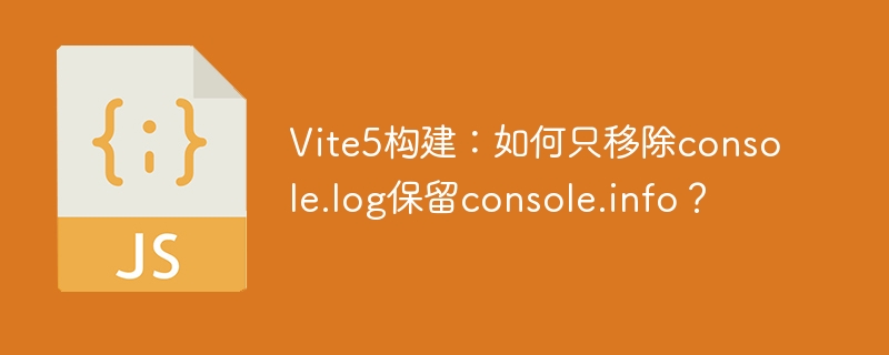 vite5构建:如何只移除console.log保留console.info?