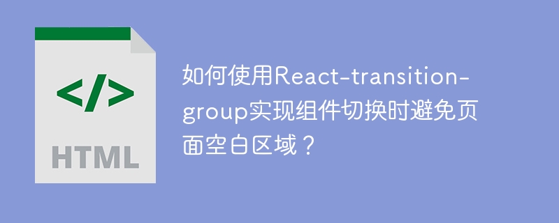 如何使用react-transition-group实现组件切换时避免页面空白区域?